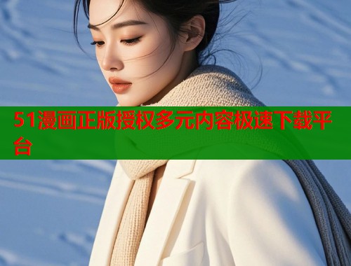 51漫画正版授权多元内容极速下载平台 51漫画正版授权多元内容极速下载平台