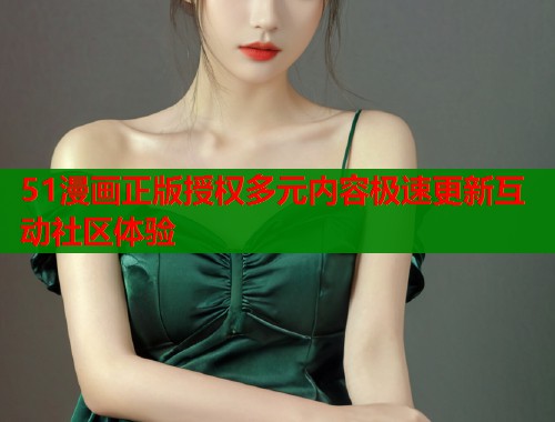 51漫画正版授权多元内容极速更新互动社区体验
