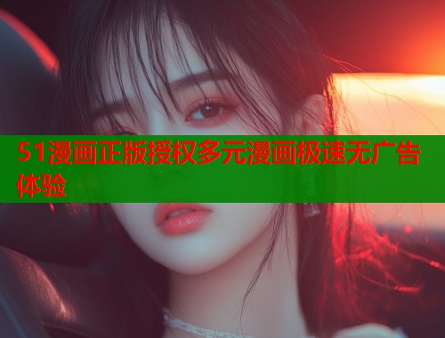 51漫画正版授权多元漫画极速无广告体验
