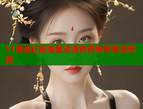 51漫画正版海量资源免费畅享高清阅读