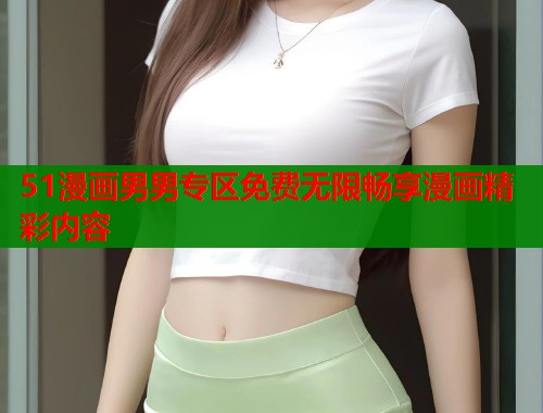 51漫画男男专区免费无限畅享漫画精彩内容 51漫画男男专区免费无限畅享漫画精彩内容