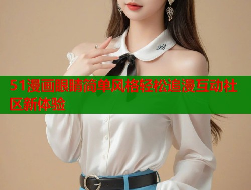 51漫画眼睛简单风格轻松追漫互动社区新体验