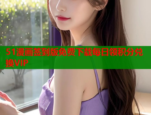 51漫画签到版免费下载每日领积分兑换VIP 51漫画签到版免费下载每日领积分兑换VIP