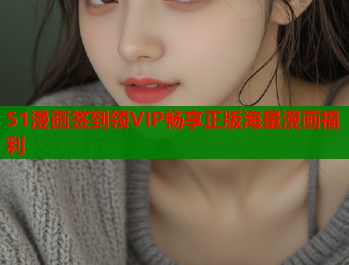 51漫画签到领VIP畅享正版海量漫画福利