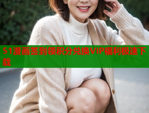 51漫画签到领积分兑换VIP福利极速下载 51漫画签到领积分兑换VIP福利极速下载