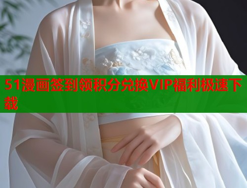 51漫画签到领积分兑换VIP福利极速下载