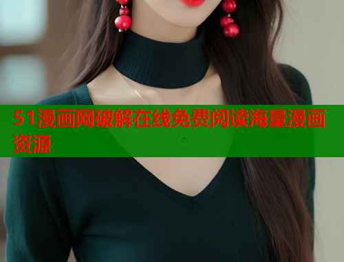 51漫画网破解在线免费阅读海量漫画资源 51漫画网破解在线免费阅读海量漫画资源