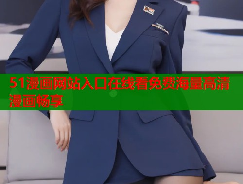 51漫画网站入口在线看免费海量高清漫画畅享 51漫画网站入口在线看免费海量高清漫画畅享