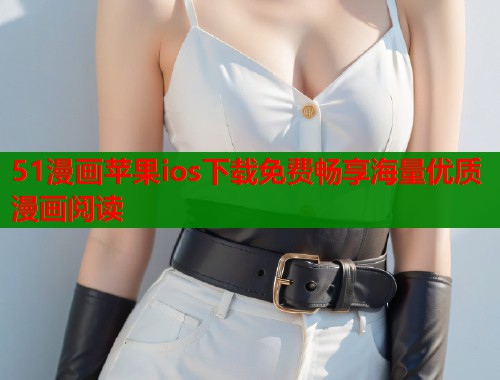 51漫画苹果ios下载免费畅享海量优质漫画阅读