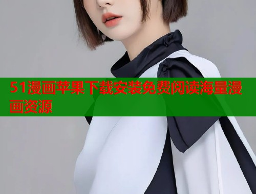 51漫画苹果下载安装免费阅读海量漫画资源