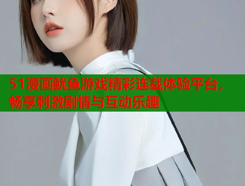 51漫画鱿鱼游戏精彩连载体验平台，畅享刺激剧情与互动乐趣