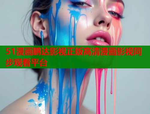51漫画鹏达影视正版高清漫画影视同步观看平台