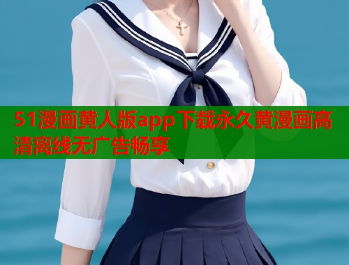 51漫画黄人版app下载永久黄漫画高清离线无广告畅享