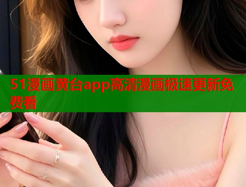 51漫画黄台app高清漫画极速更新免费看