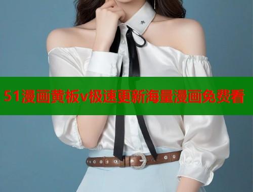 51漫画黄板v极速更新海量漫画免费看