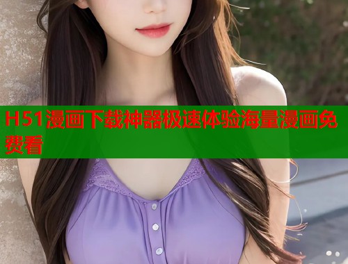 H51漫画下载神器极速体验海量漫画免费看