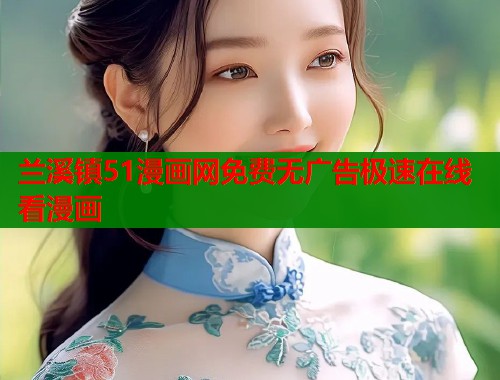 兰溪镇51漫画网免费无广告极速在线看漫画