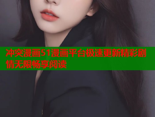 冲突漫画51漫画平台极速更新精彩剧情无限畅享阅读
