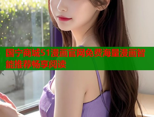 国宁商城51漫画官网免费海量漫画智能推荐畅享阅读