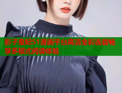 影子皇妃51漫画平台高清全彩连载畅享多模式阅读体验