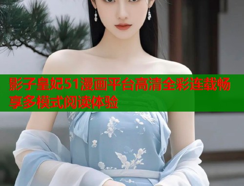 影子皇妃51漫画平台高清全彩连载畅享多模式阅读体验