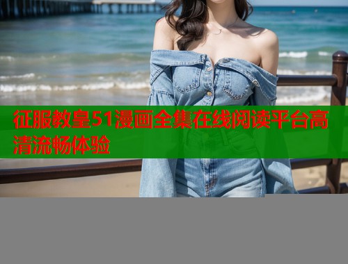 征服教皇51漫画全集在线阅读平台高清流畅体验