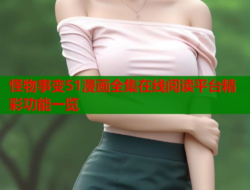 怪物事变51漫画全集在线阅读平台精彩功能一览