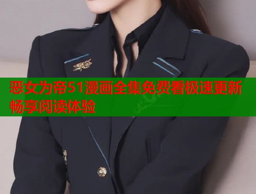 恶女为帝51漫画全集免费看极速更新畅享阅读体验