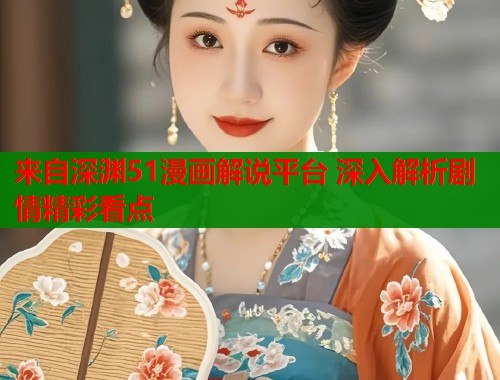来自深渊51漫画解说平台 深入解析剧情精彩看点