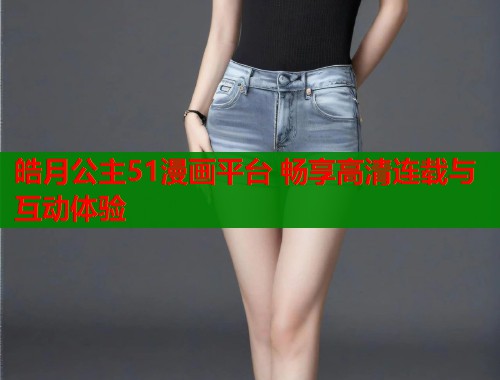 皓月公主51漫画平台 畅享高清连载与互动体验