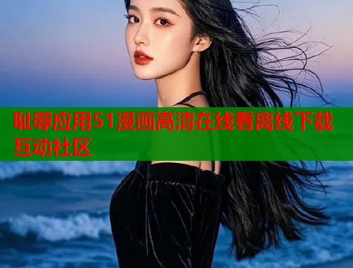 耻辱应用51漫画高清在线看离线下载互动社区