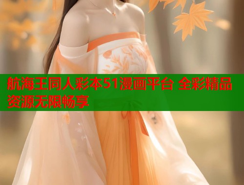 航海王同人彩本51漫画平台 全彩精品资源无限畅享 航海王同人彩本51漫画平台 全彩精品资源无限畅享