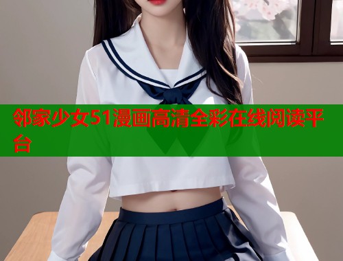 邻家少女51漫画高清全彩在线阅读平台