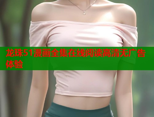 龙珠51漫画全集在线阅读高清无广告体验