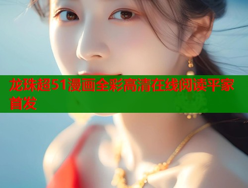 龙珠超51漫画全彩高清在线阅读平家首发